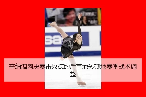辛纳温网决赛击败德约后草地转硬地赛季战术调整